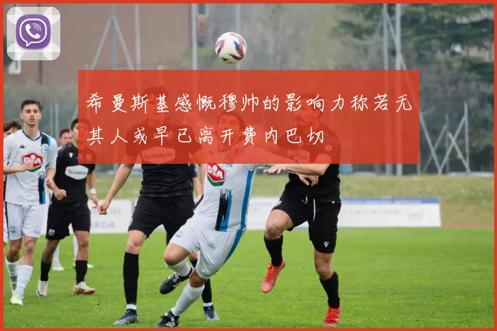 希曼斯基感慨穆帅的影响力称若无其人或早已离开费内巴切