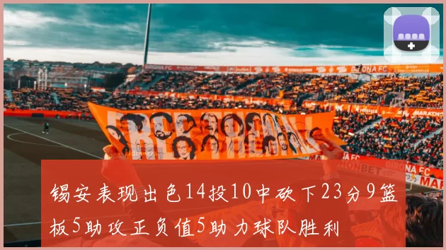 锡安表现出色14投10中砍下23分9篮板5助攻正负值5助力球队胜利
