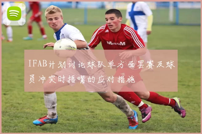 IFAB计划讨论球队单方面罢赛及球员冲突时捂嘴的应对措施