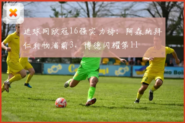 进球网欧冠16强实力榜：阿森纳拜仁利物浦前3，博德闪耀第11