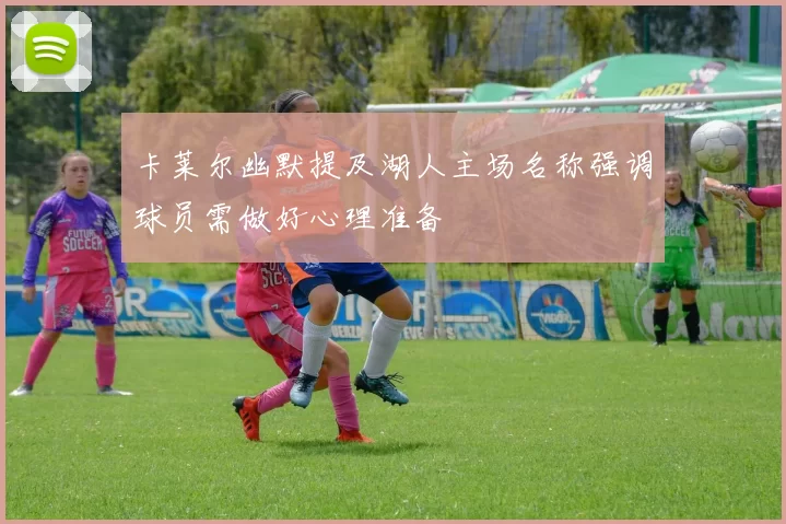 卡莱尔幽默提及湖人主场名称强调球员需做好心理准备