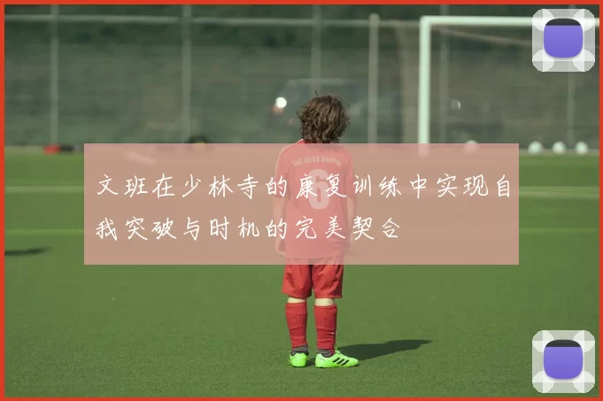 文班在少林寺的康复训练中实现自我突破与时机的完美契合