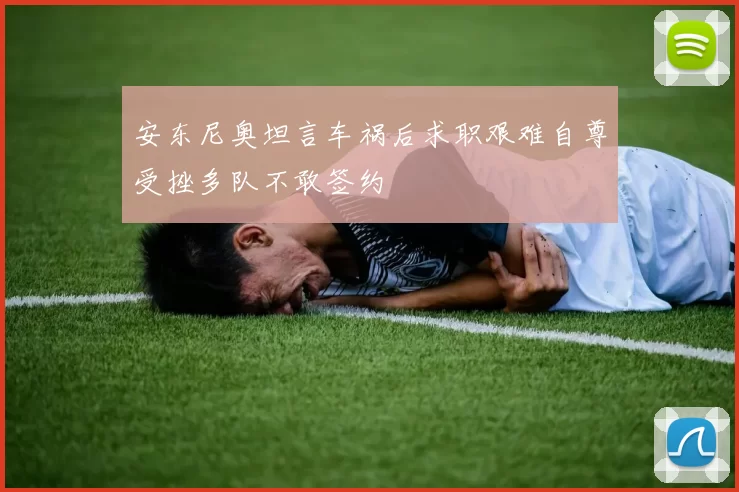 安东尼奥坦言车祸后求职艰难自尊受挫多队不敢签约