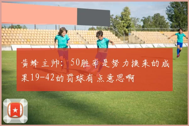 黄蜂主帅：50胜率是努力换来的成果19-42的罚球有点意思啊