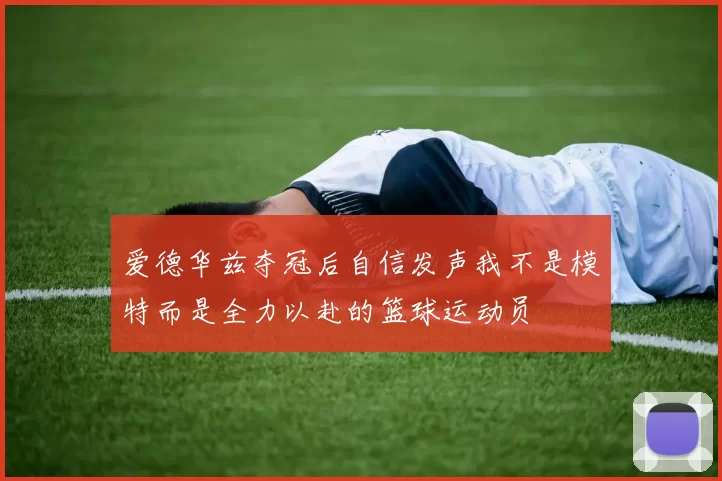 爱德华兹夺冠后自信发声我不是模特而是全力以赴的篮球运动员