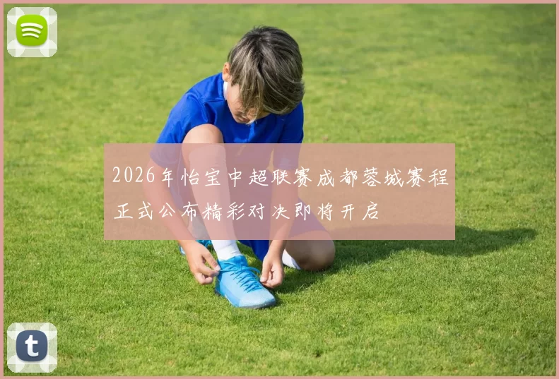2026年怡宝中超联赛成都蓉城赛程正式公布精彩对决即将开启