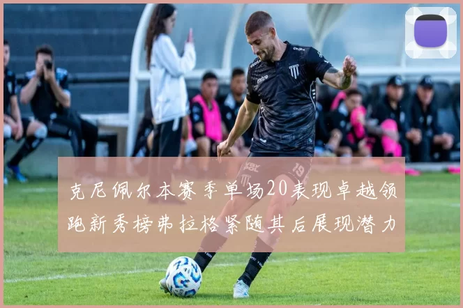 克尼佩尔本赛季单场20表现卓越领跑新秀榜弗拉格紧随其后展现潜力