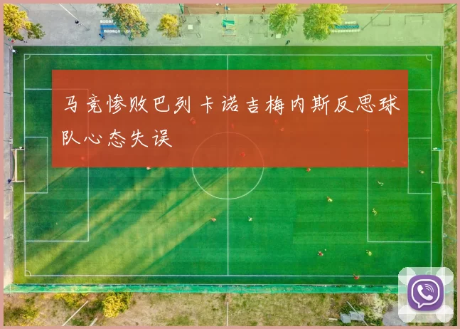 马竞惨败巴列卡诺吉梅内斯反思球队心态失误