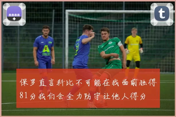 保罗直言科比不可能在我面前独得81分我们会全力防守让他人得分