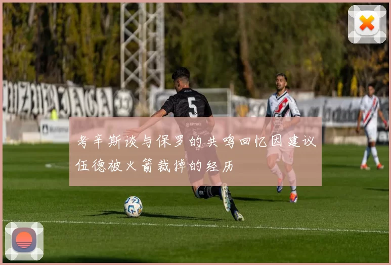 考辛斯谈与保罗的共鸣回忆因建议伍德被火箭裁掉的经历