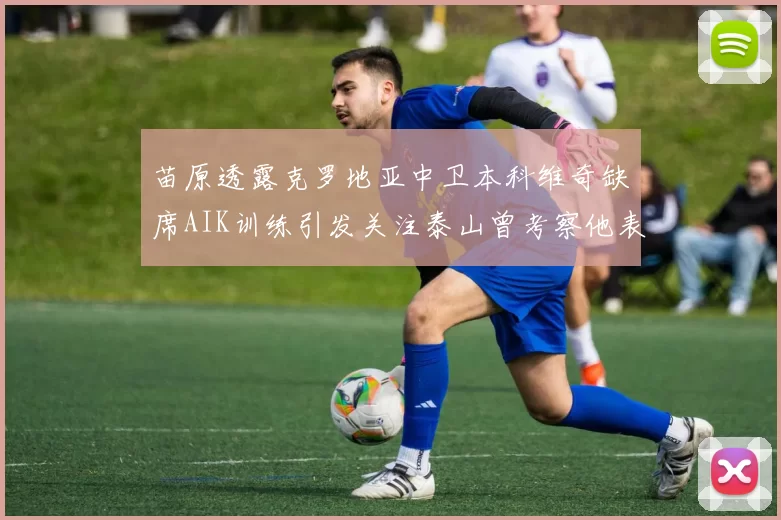 苗原透露克罗地亚中卫本科维奇缺席AIK训练引发关注泰山曾考察他表现