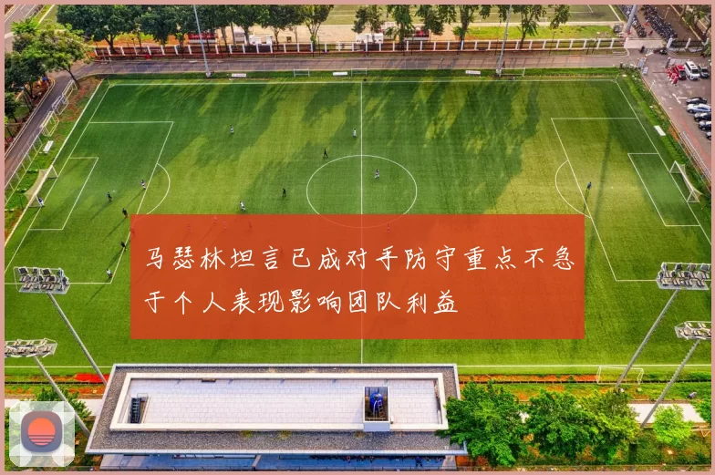 马瑟林坦言已成对手防守重点不急于个人表现影响团队利益