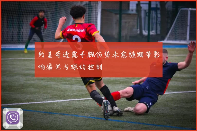 约基奇透露手腕伤势未愈缠绷带影响感觉与球的控制