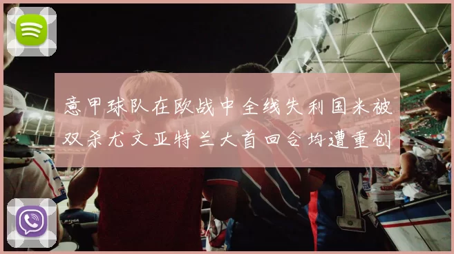 意甲球队在欧战中全线失利国米被双杀尤文亚特兰大首回合均遭重创