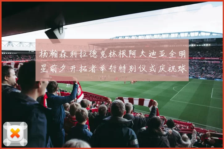 杨瀚森利拉德克林根阿夫迪亚全明星前夕开拓者举行特别仪式庆祝球员成就