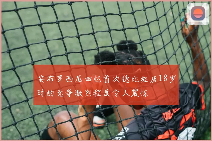 安布罗西尼回忆首次德比经历18岁时的竞争激烈程度令人震惊