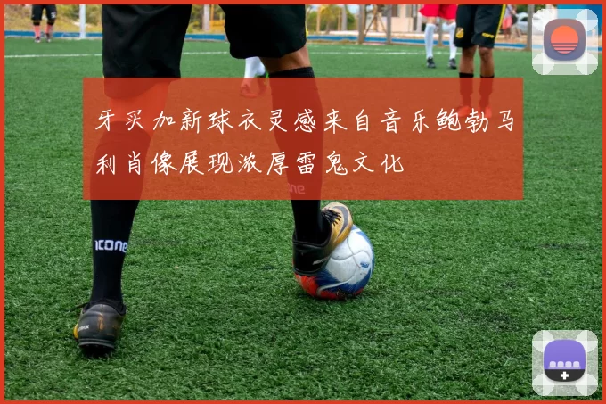 牙买加新球衣灵感来自音乐鲍勃马利肖像展现浓厚雷鬼文化