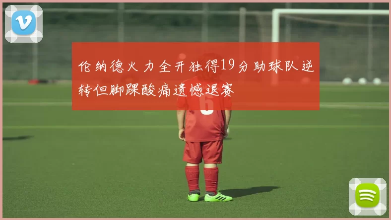 伦纳德火力全开独得19分助球队逆转但脚踝酸痛遗憾退赛