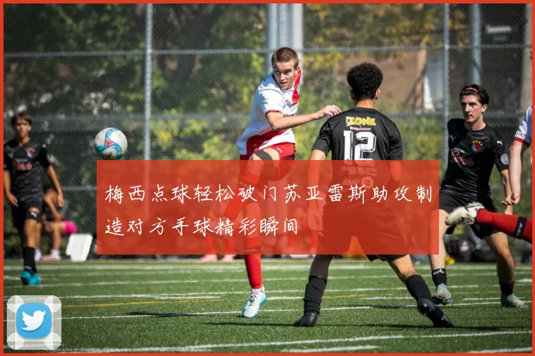梅西点球轻松破门苏亚雷斯助攻制造对方手球精彩瞬间